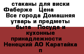 стаканы для виски Фаберже › Цена ­ 95 000 - Все города Домашняя утварь и предметы быта » Посуда и кухонные принадлежности   . Ненецкий АО,Каратайка п.